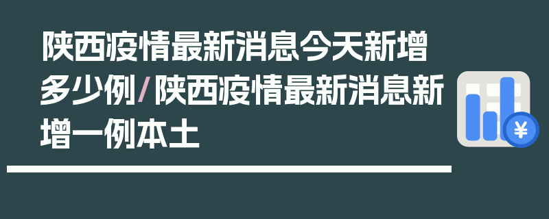 陕西疫情最新消息今天新增多少例/陕西疫情最新消息新增一例本土