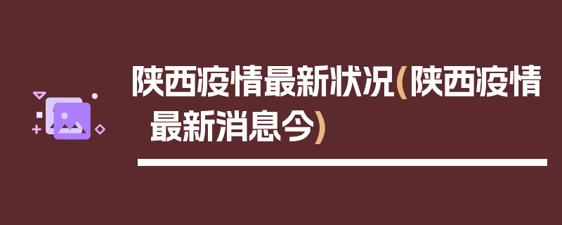 陕西疫情最新状况(陕西疫情最新消息今)