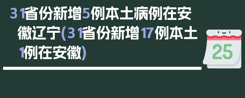 31省份新增5例本土病例在安徽辽宁(31省份新增17例本土1例在安徽)