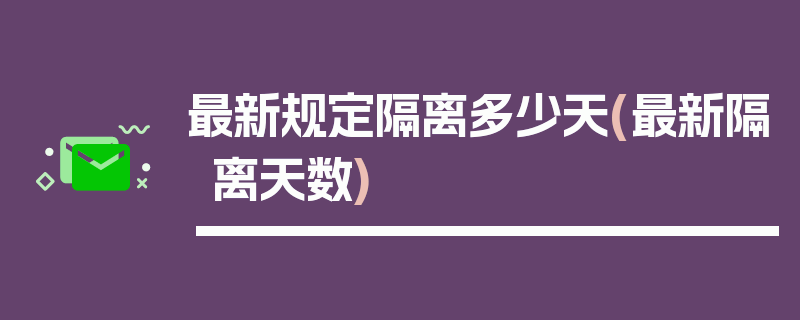 最新规定隔离多少天(最新隔离天数)