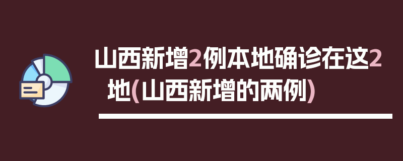 山西新增2例本地确诊在这2地(山西新增的两例)