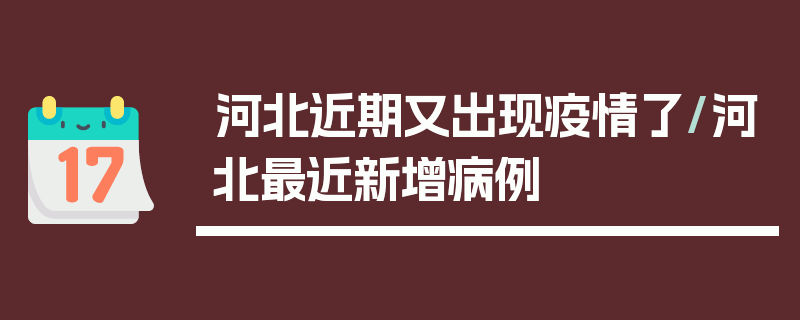 河北近期又出现疫情了/河北最近新增病例