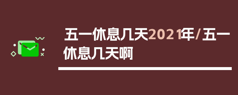 五一休息几天2021年/五一休息几天啊