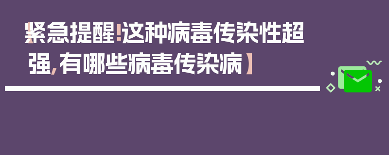 【紧急提醒!这种病毒传染性超强,有哪些病毒传染病】