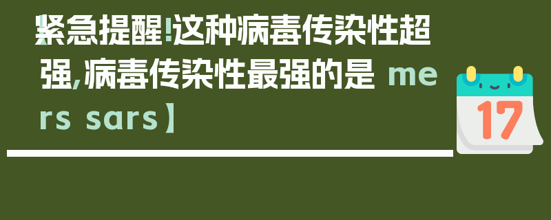 【紧急提醒!这种病毒传染性超强,病毒传染性最强的是 mers sars】