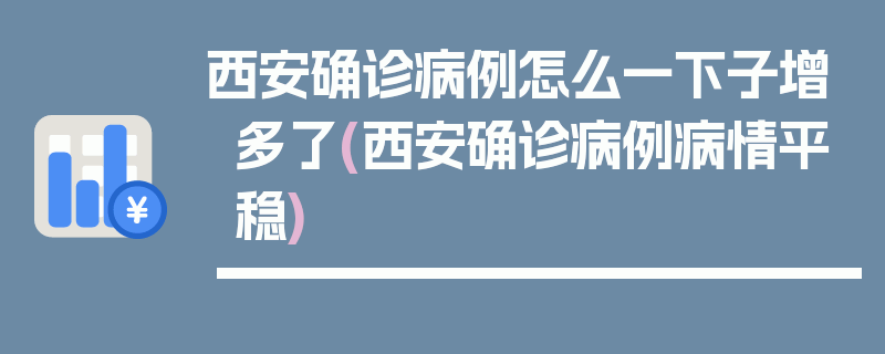 西安确诊病例怎么一下子增多了(西安确诊病例病情平稳)