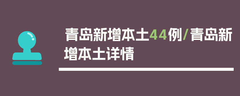 青岛新增本土44例/青岛新增本土详情