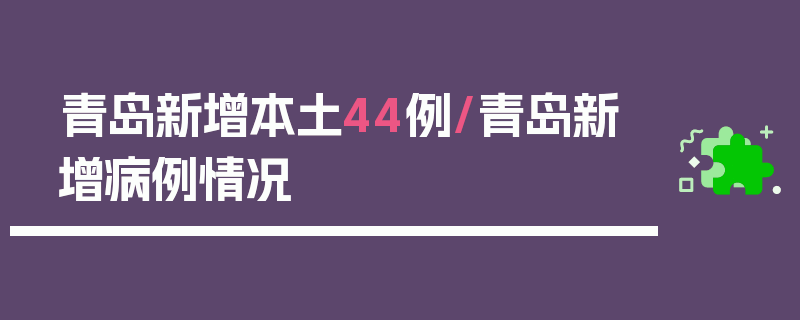 青岛新增本土44例/青岛新增病例情况