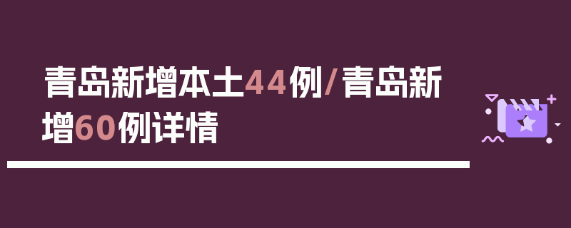 青岛新增本土44例/青岛新增60例详情