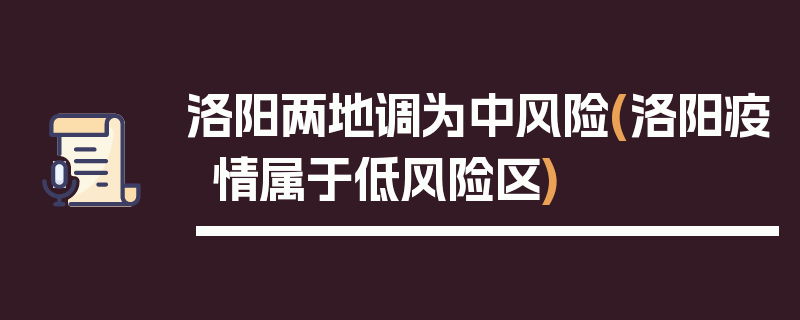 洛阳两地调为中风险(洛阳疫情属于低风险区)