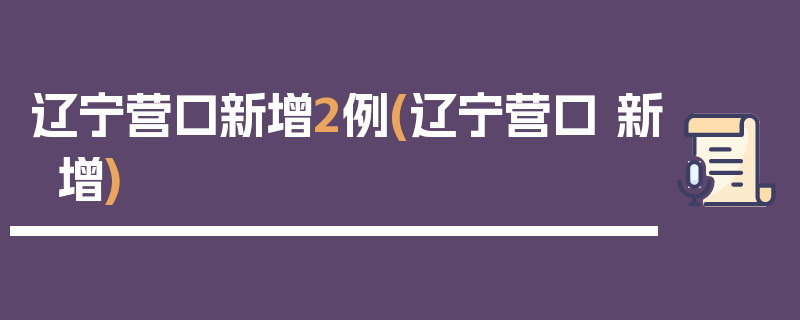 辽宁营口新增2例(辽宁营口 新增)