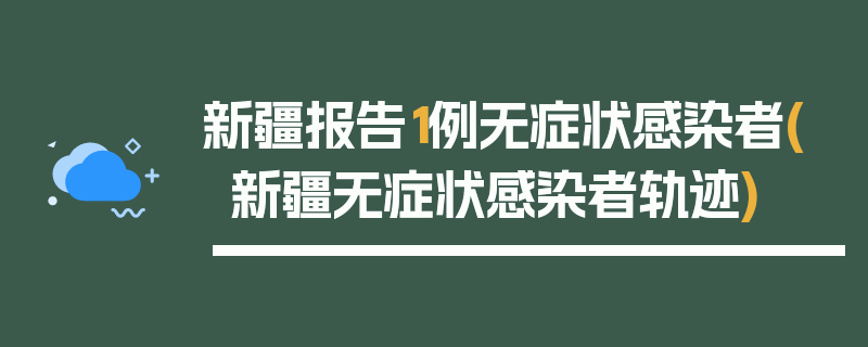 新疆报告1例无症状感染者(新疆无症状感染者轨迹)