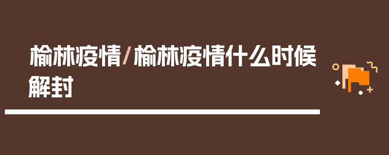 榆林疫情/榆林疫情什么时候解封