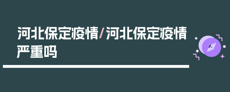 河北保定疫情/河北保定疫情严重吗