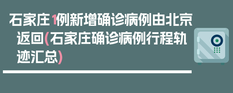石家庄1例新增确诊病例由北京返回(石家庄确诊病例行程轨迹汇总)