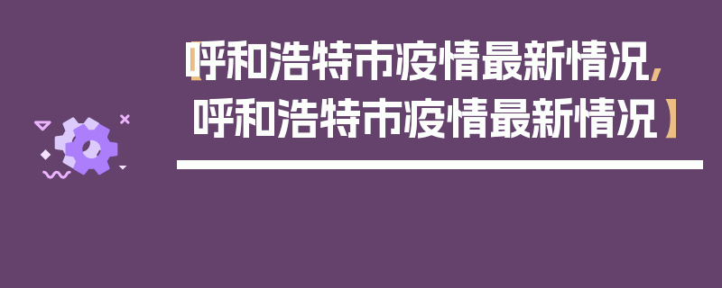 【呼和浩特市疫情最新情况,呼和浩特市疫情最新情况】