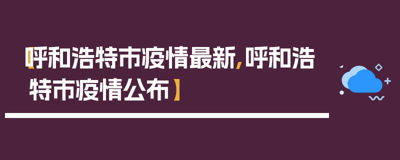 【呼和浩特市疫情最新,呼和浩特市疫情公布】