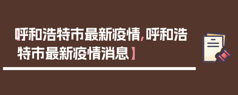 【呼和浩特市最新疫情,呼和浩特市最新疫情消息】