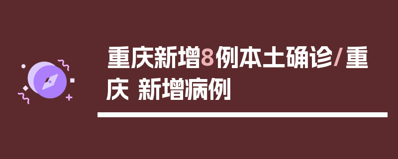 重庆新增8例本土确诊/重庆 新增病例