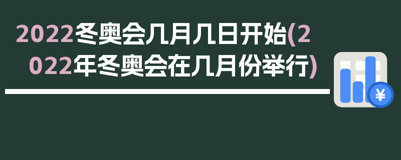 2022冬奥会几月几日开始(2022年冬奥会在几月份举行)