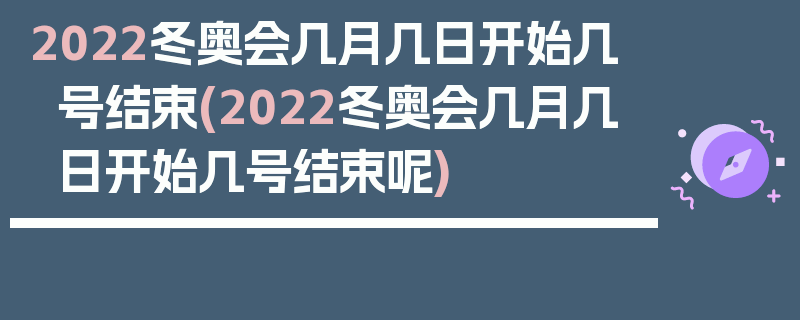 2022冬奥会几月几日开始几号结束(2022冬奥会几月几日开始几号结束呢)