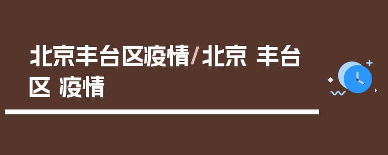 北京丰台区疫情/北京 丰台区 疫情