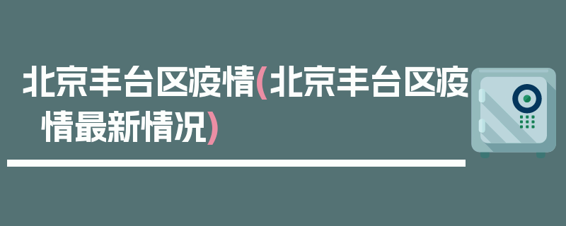 北京丰台区疫情(北京丰台区疫情最新情况)
