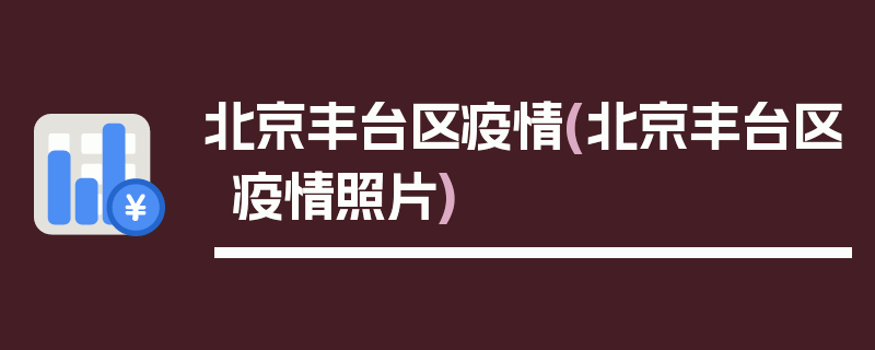 北京丰台区疫情(北京丰台区疫情照片)
