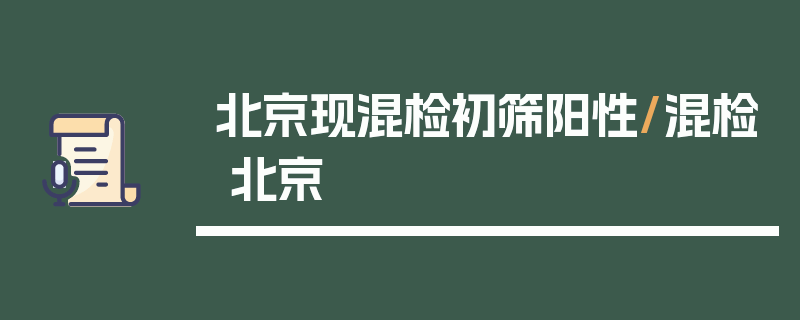 北京现混检初筛阳性/混检 北京