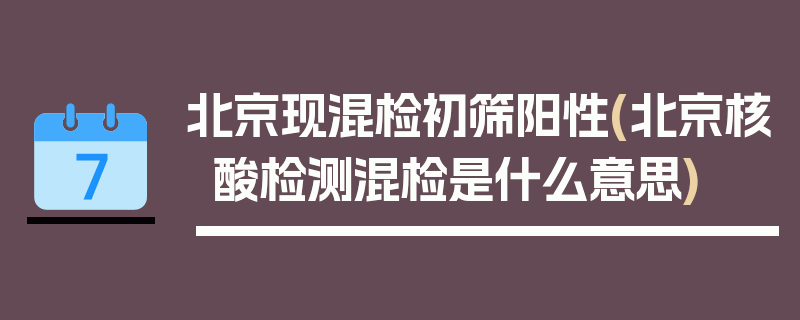北京现混检初筛阳性(北京核酸检测混检是什么意思)