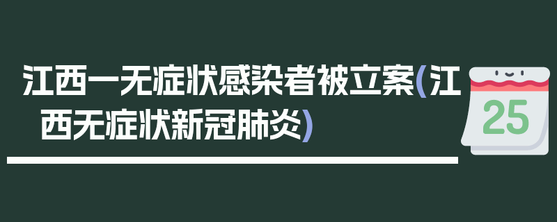 江西一无症状感染者被立案(江西无症状新冠肺炎)