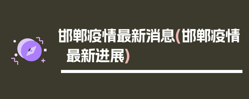 邯郸疫情最新消息(邯郸疫情最新进展)