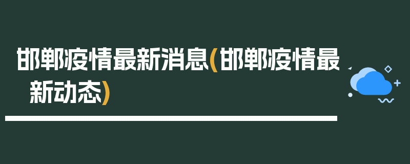 邯郸疫情最新消息(邯郸疫情最新动态)