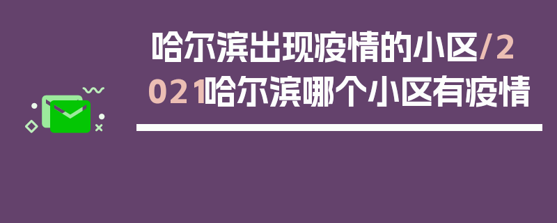 哈尔滨出现疫情的小区/2021哈尔滨哪个小区有疫情
