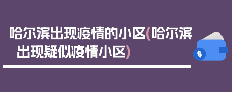 哈尔滨出现疫情的小区(哈尔滨出现疑似疫情小区)