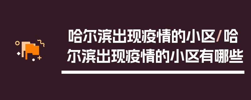 哈尔滨出现疫情的小区/哈尔滨出现疫情的小区有哪些