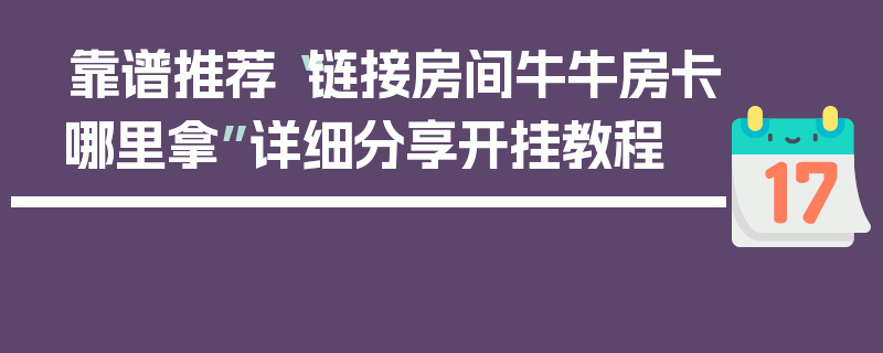 靠谱推荐“链接房间牛牛房卡哪里拿”详细分享开挂教程