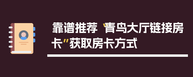 靠谱推荐“青鸟大厅链接房卡”获取房卡方式