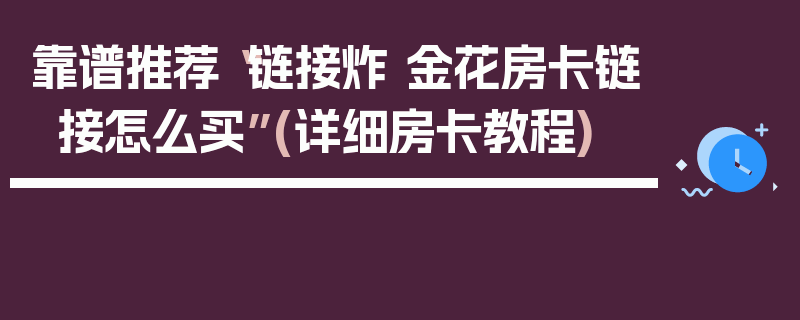 靠谱推荐“链接炸 金花房卡链接怎么买”(详细房卡教程)