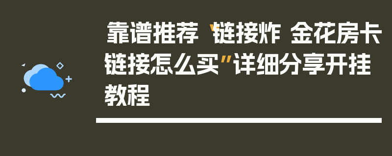 靠谱推荐“链接炸 金花房卡链接怎么买”详细分享开挂教程