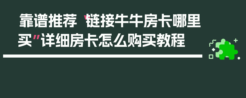 靠谱推荐“链接牛牛房卡哪里买”详细房卡怎么购买教程