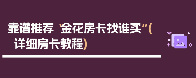 靠谱推荐“金花房卡找谁买”(详细房卡教程)