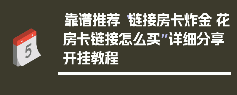 靠谱推荐“链接房卡炸金·花房卡链接怎么买”详细分享开挂教程