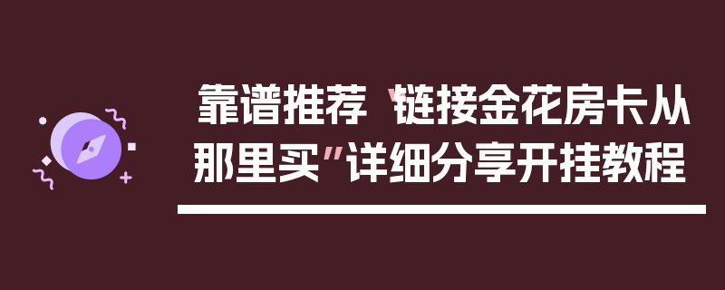靠谱推荐“链接金花房卡从那里买”详细分享开挂教程