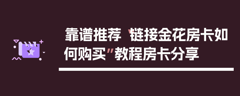 靠谱推荐“链接金花房卡如何购买”教程房卡分享