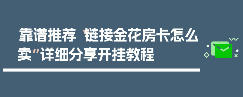 靠谱推荐“链接金花房卡怎么卖”详细分享开挂教程