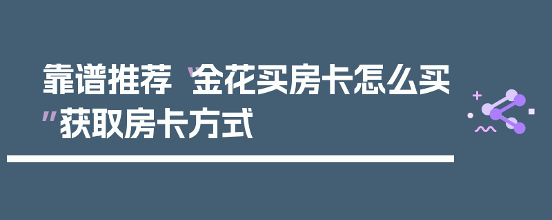 靠谱推荐“金花买房卡怎么买”获取房卡方式