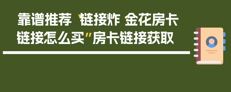 靠谱推荐“链接炸·金花房卡链接怎么买”房卡链接获取