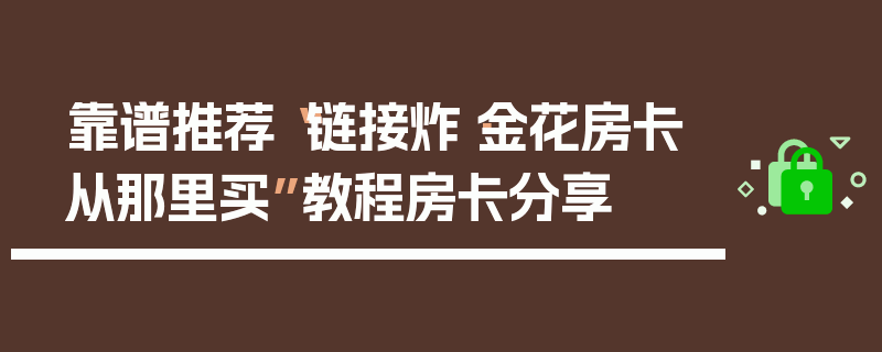 靠谱推荐“链接炸·金花房卡从那里买”教程房卡分享