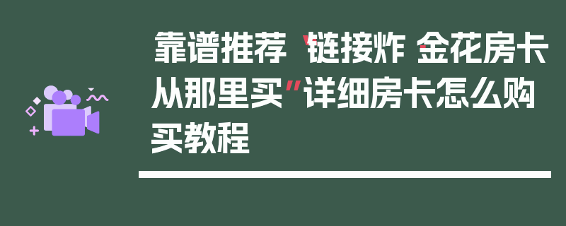 靠谱推荐“链接炸·金花房卡从那里买”详细房卡怎么购买教程